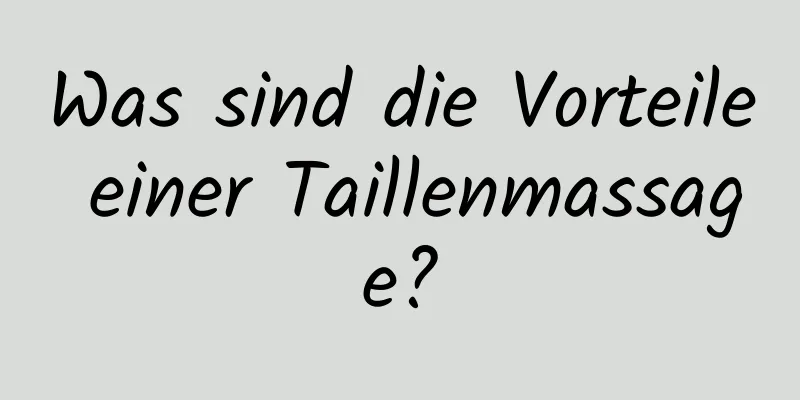 Was sind die Vorteile einer Taillenmassage?