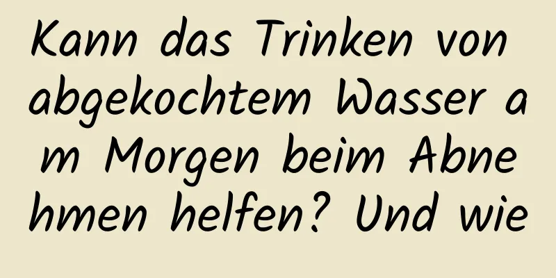 Kann das Trinken von abgekochtem Wasser am Morgen beim Abnehmen helfen? Und wie
