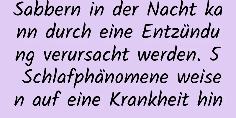 Sabbern in der Nacht kann durch eine Entzündung verursacht werden. 5 Schlafphänomene weisen auf eine Krankheit hin