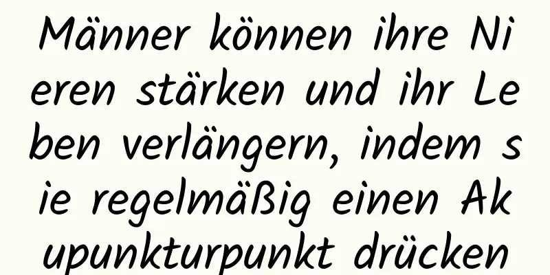 Männer können ihre Nieren stärken und ihr Leben verlängern, indem sie regelmäßig einen Akupunkturpunkt drücken
