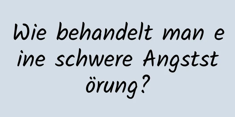 Wie behandelt man eine schwere Angststörung?