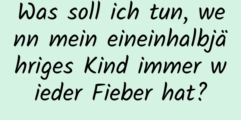 Was soll ich tun, wenn mein eineinhalbjähriges Kind immer wieder Fieber hat?