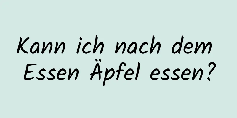 Kann ich nach dem Essen Äpfel essen?
