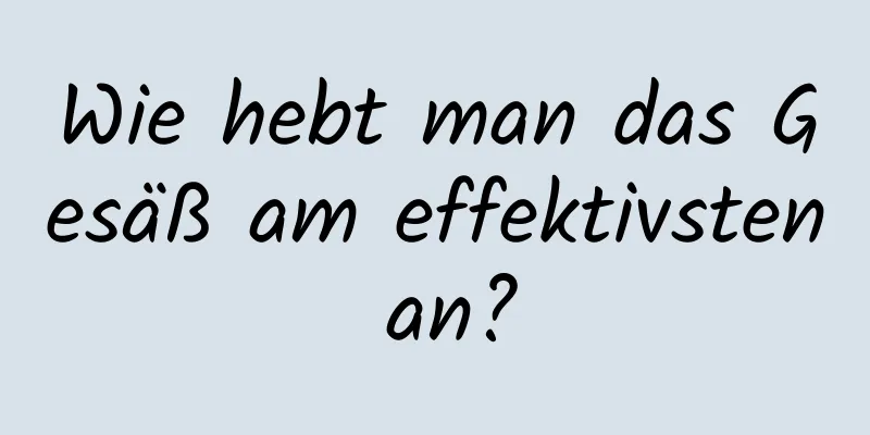 Wie hebt man das Gesäß am effektivsten an?