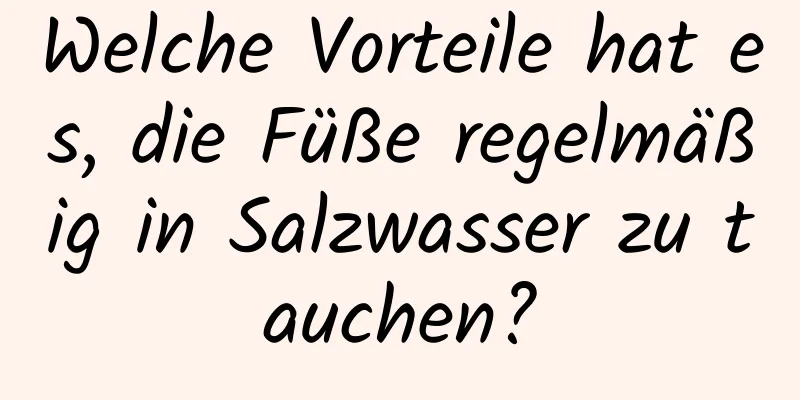 Welche Vorteile hat es, die Füße regelmäßig in Salzwasser zu tauchen?