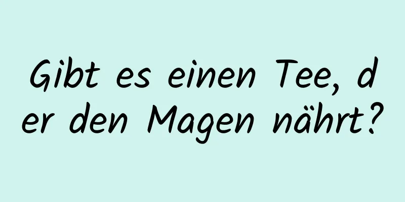 Gibt es einen Tee, der den Magen nährt?