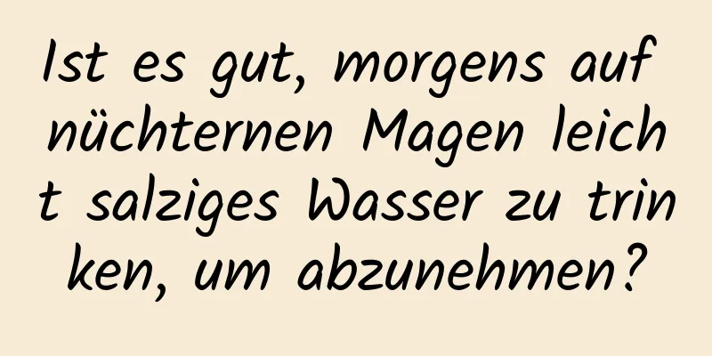 Ist es gut, morgens auf nüchternen Magen leicht salziges Wasser zu trinken, um abzunehmen?