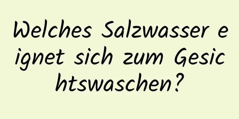 Welches Salzwasser eignet sich zum Gesichtswaschen?