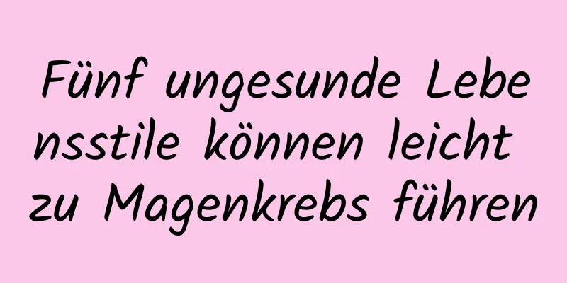 Fünf ungesunde Lebensstile können leicht zu Magenkrebs führen