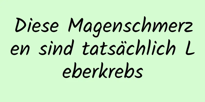 Diese Magenschmerzen sind tatsächlich Leberkrebs