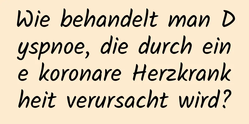 Wie behandelt man Dyspnoe, die durch eine koronare Herzkrankheit verursacht wird?