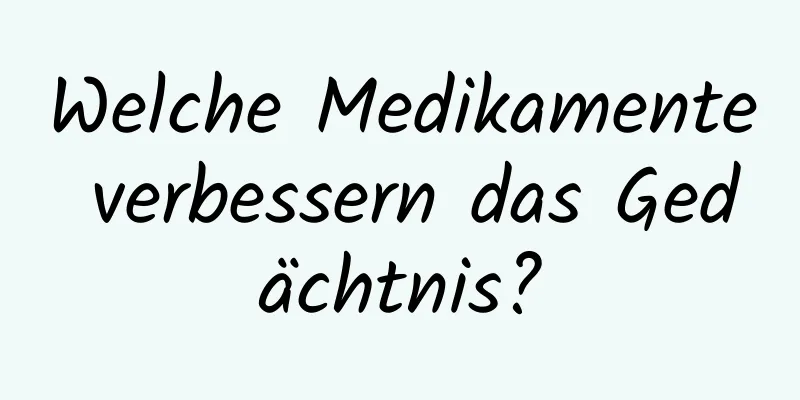Welche Medikamente verbessern das Gedächtnis?