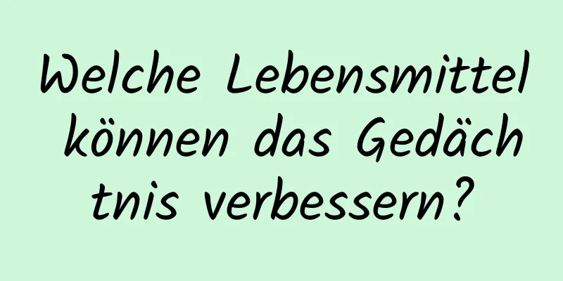 Welche Lebensmittel können das Gedächtnis verbessern?