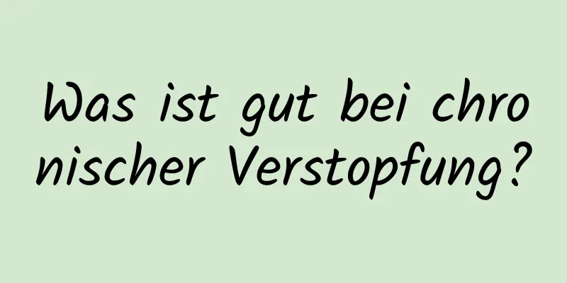 Was ist gut bei chronischer Verstopfung?