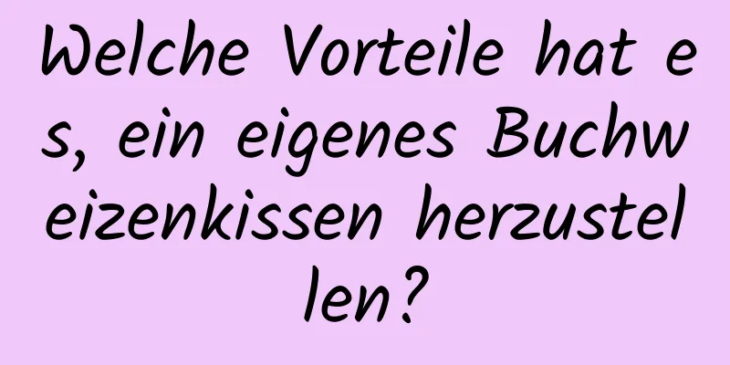 Welche Vorteile hat es, ein eigenes Buchweizenkissen herzustellen?