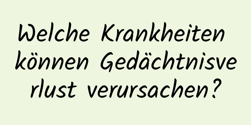Welche Krankheiten können Gedächtnisverlust verursachen?