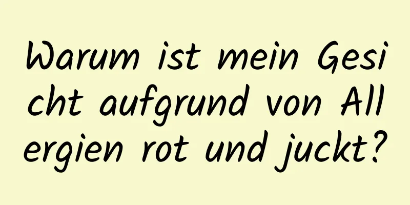 Warum ist mein Gesicht aufgrund von Allergien rot und juckt?