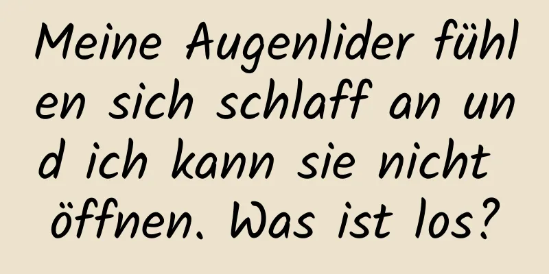 Meine Augenlider fühlen sich schlaff an und ich kann sie nicht öffnen. Was ist los?