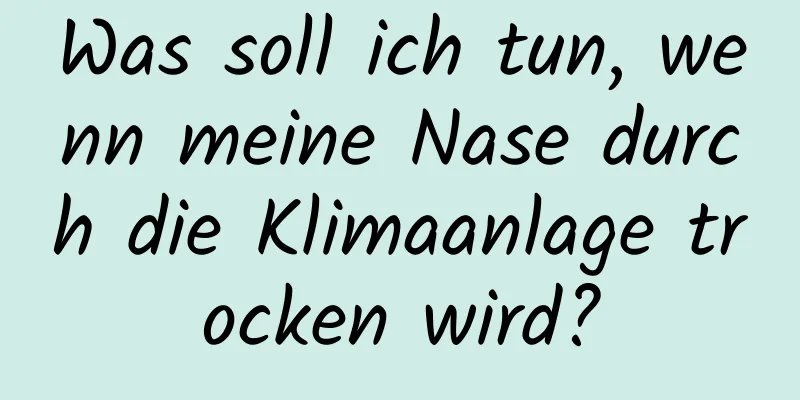 Was soll ich tun, wenn meine Nase durch die Klimaanlage trocken wird?