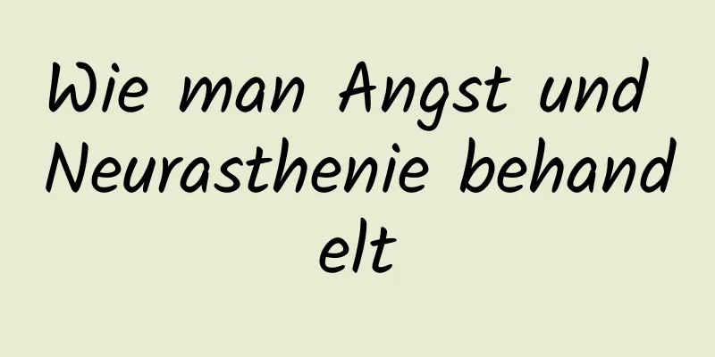 Wie man Angst und Neurasthenie behandelt