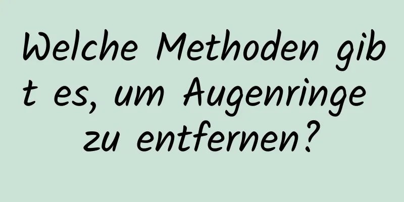 Welche Methoden gibt es, um Augenringe zu entfernen?