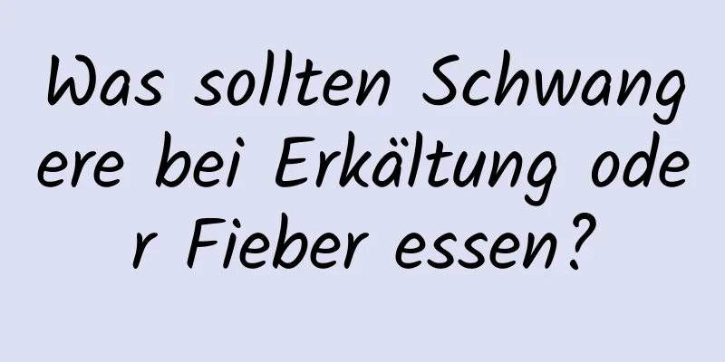 Was sollten Schwangere bei Erkältung oder Fieber essen?