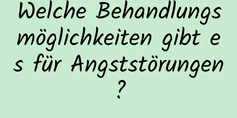 Welche Behandlungsmöglichkeiten gibt es für Angststörungen?