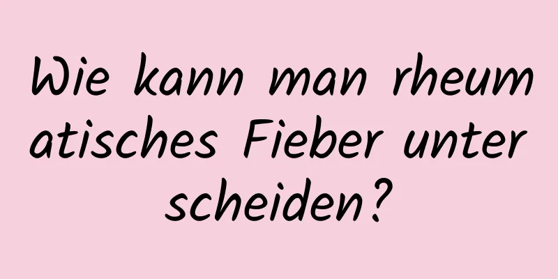 Wie kann man rheumatisches Fieber unterscheiden?
