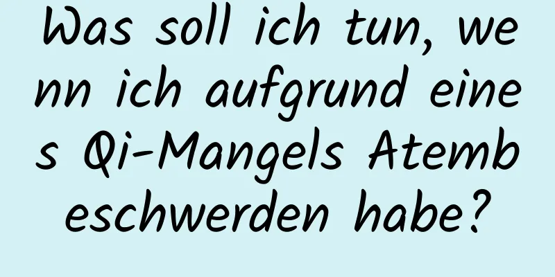 Was soll ich tun, wenn ich aufgrund eines Qi-Mangels Atembeschwerden habe?