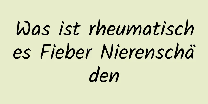 Was ist rheumatisches Fieber Nierenschäden