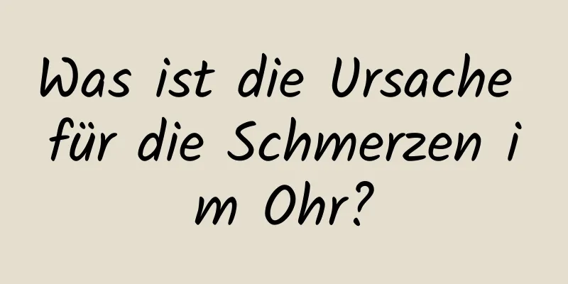 Was ist die Ursache für die Schmerzen im Ohr?