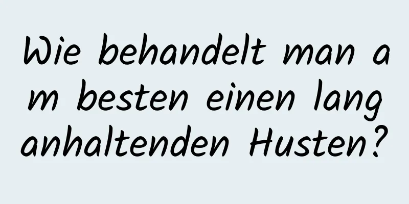 Wie behandelt man am besten einen langanhaltenden Husten?