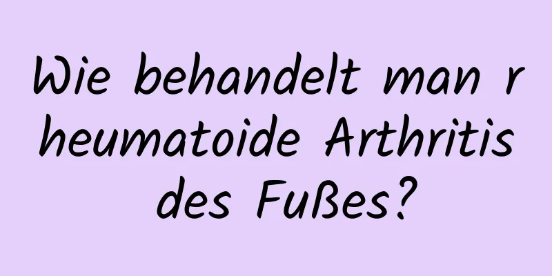 Wie behandelt man rheumatoide Arthritis des Fußes?