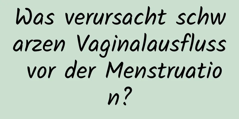 Was verursacht schwarzen Vaginalausfluss vor der Menstruation?