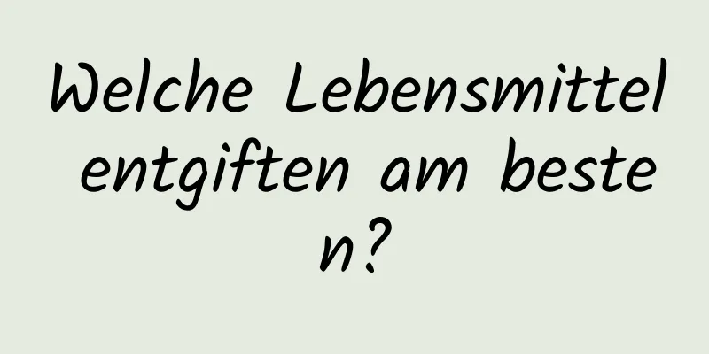 Welche Lebensmittel entgiften am besten?