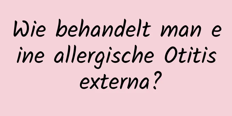 Wie behandelt man eine allergische Otitis externa?