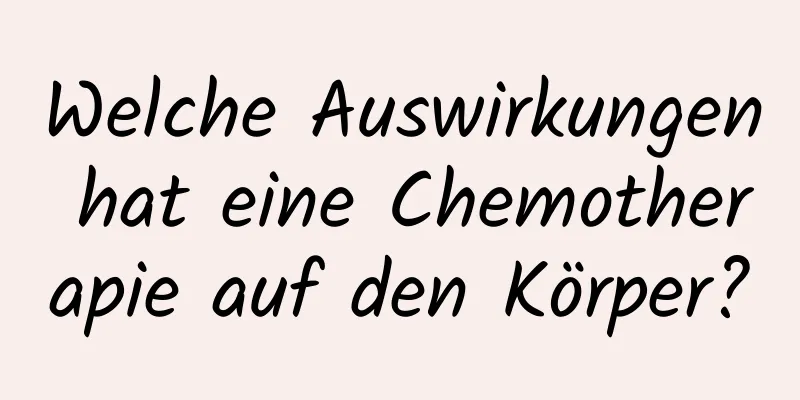 Welche Auswirkungen hat eine Chemotherapie auf den Körper?