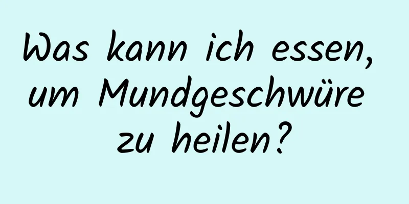 Was kann ich essen, um Mundgeschwüre zu heilen?