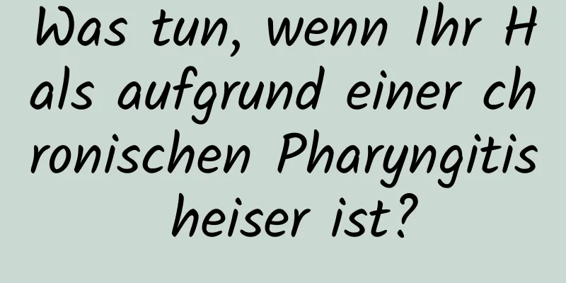 Was tun, wenn Ihr Hals aufgrund einer chronischen Pharyngitis heiser ist?