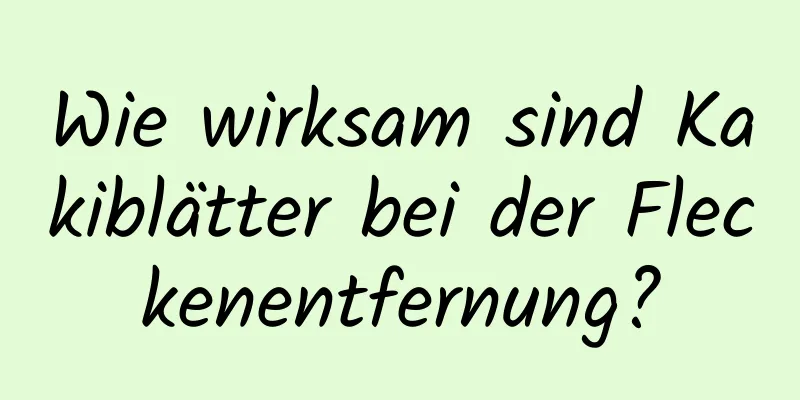 Wie wirksam sind Kakiblätter bei der Fleckenentfernung?