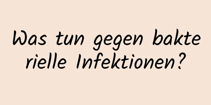 Was tun gegen bakterielle Infektionen?