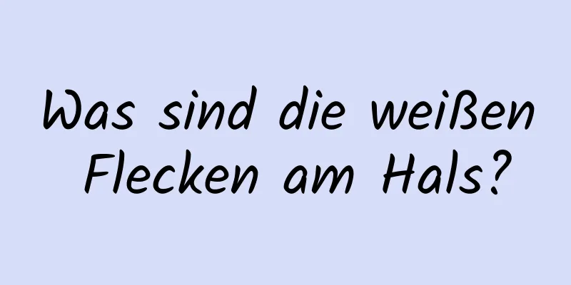 Was sind die weißen Flecken am Hals?