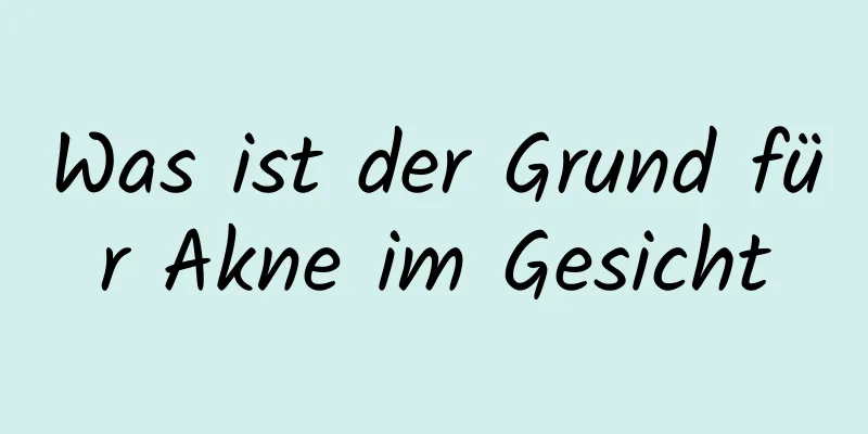 Was ist der Grund für Akne im Gesicht