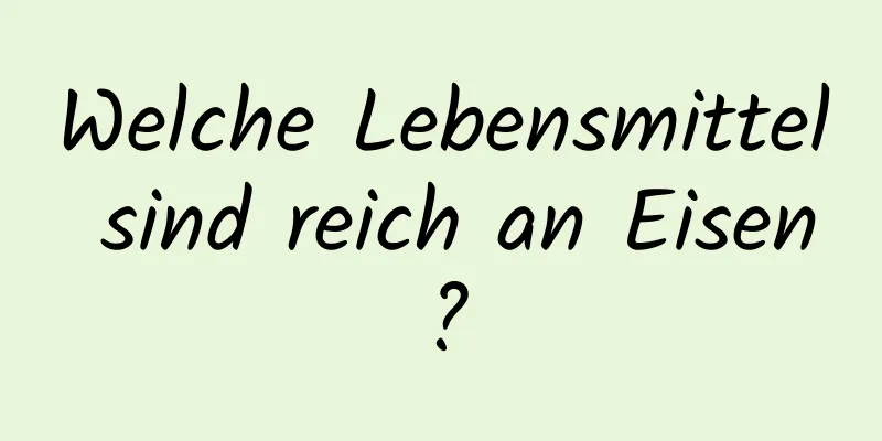 Welche Lebensmittel sind reich an Eisen?