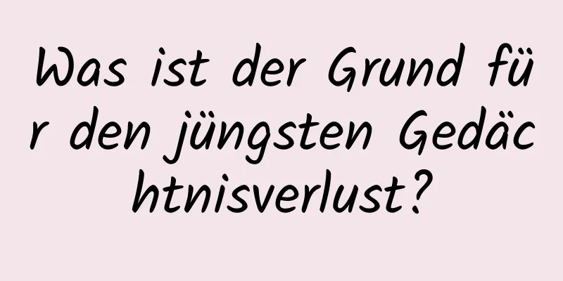 Was ist der Grund für den jüngsten Gedächtnisverlust?