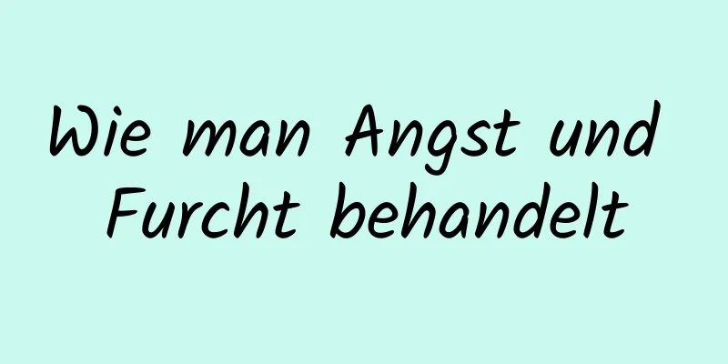 Wie man Angst und Furcht behandelt