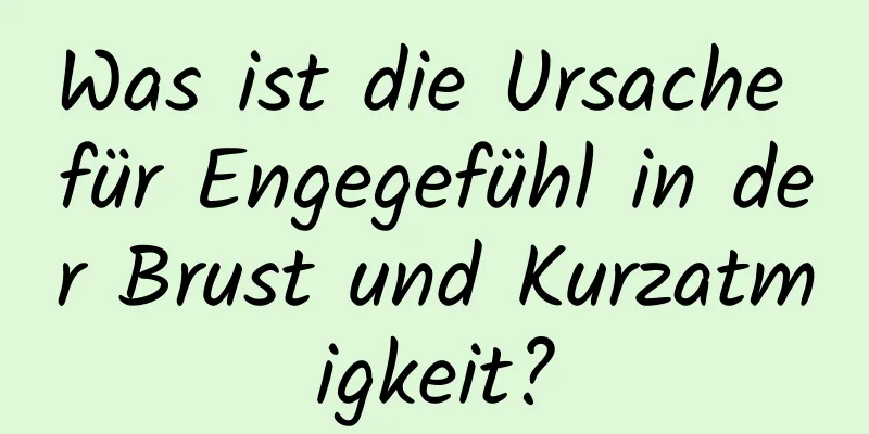 Was ist die Ursache für Engegefühl in der Brust und Kurzatmigkeit?