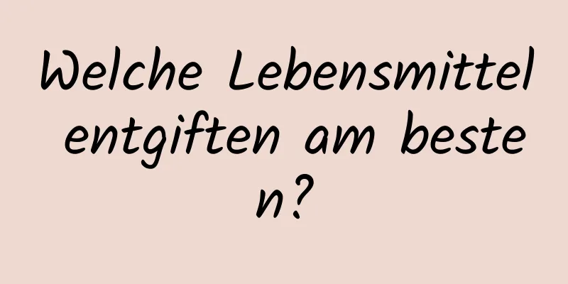 Welche Lebensmittel entgiften am besten?