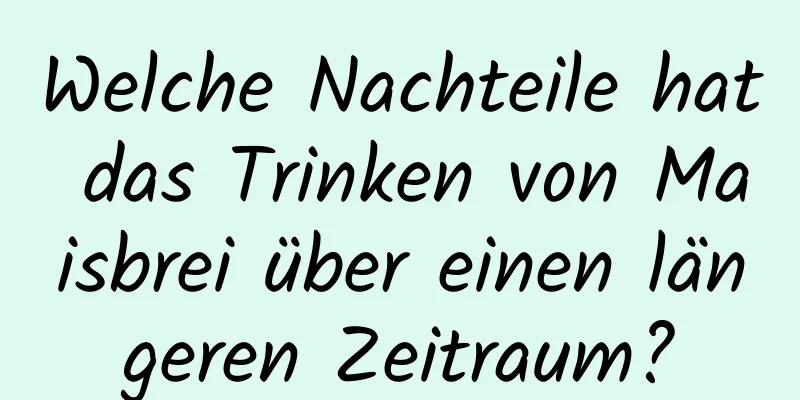 Welche Nachteile hat das Trinken von Maisbrei über einen längeren Zeitraum?