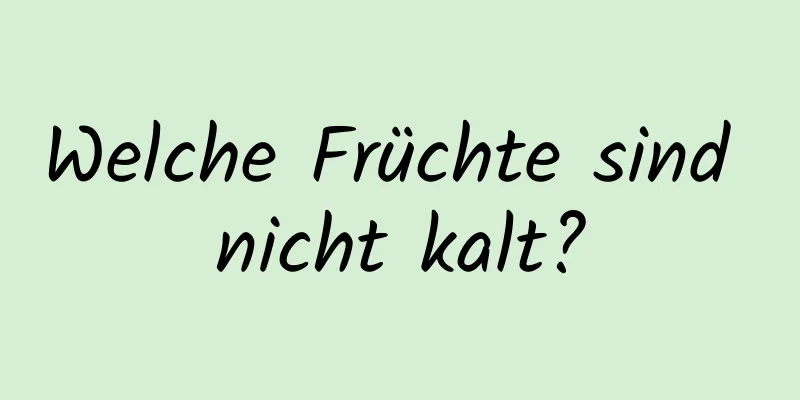 Welche Früchte sind nicht kalt?